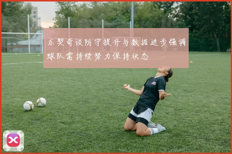 东契奇谈防守提升与数据进步强调球队需持续努力保持状态