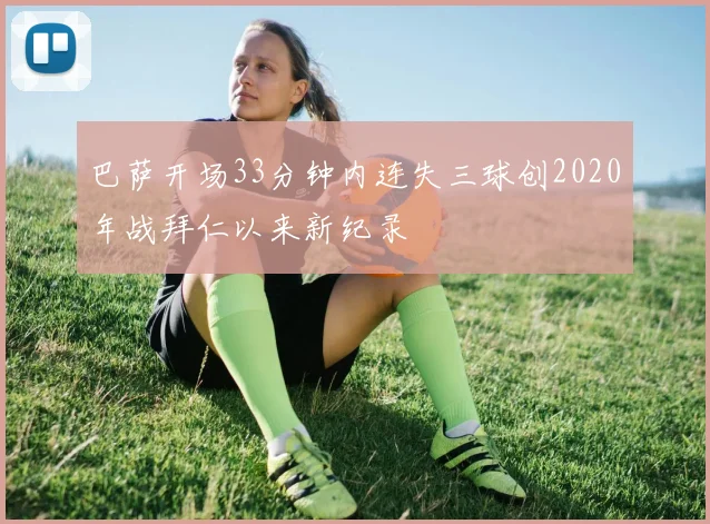巴萨开场33分钟内连失三球创2020年战拜仁以来新纪录