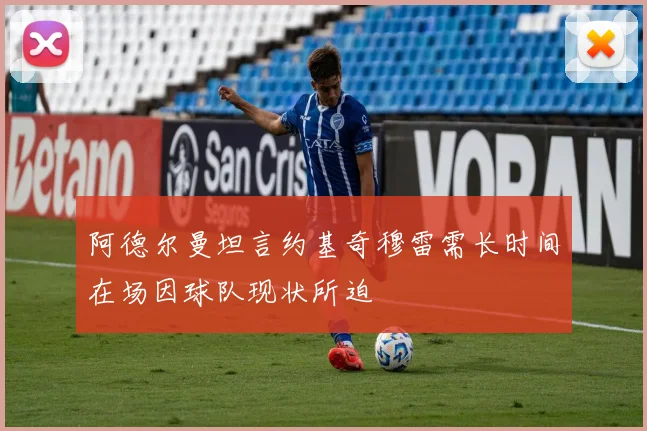 阿德尔曼坦言约基奇穆雷需长时间在场因球队现状所迫
