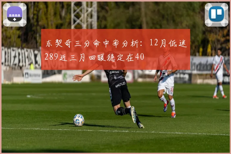 东契奇三分命中率分析：12月低迷289近三月回暖稳定在40