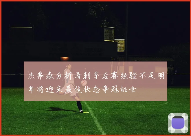 杰弗森分析马刺季后赛经验不足明年将迎来最佳状态争冠机会