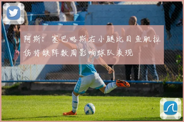 阿斯：塞巴略斯右小腿比目鱼肌拉伤将缺阵数周影响球队表现