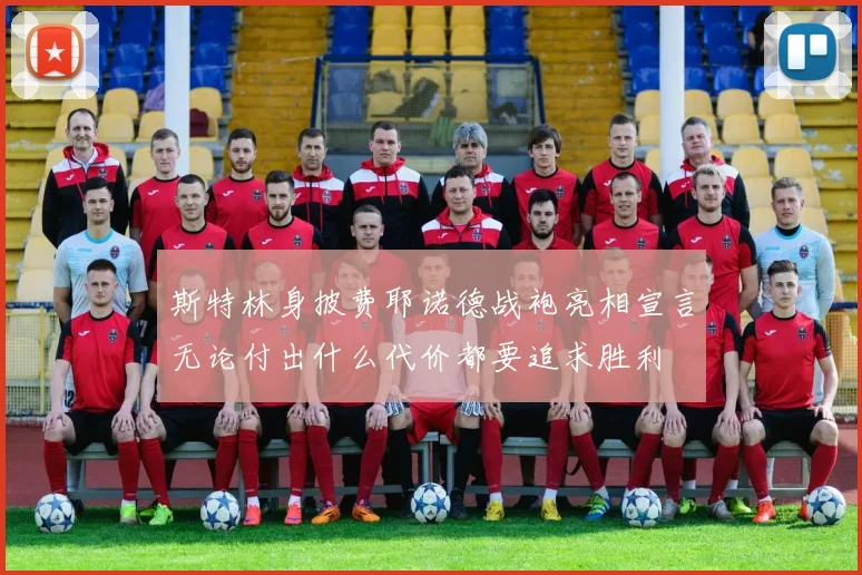 斯特林身披费耶诺德战袍亮相宣言无论付出什么代价都要追求胜利