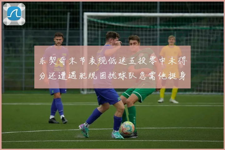 东契奇末节表现低迷五投零中未得分还遭遇犯规困扰球队急需他挺身而出