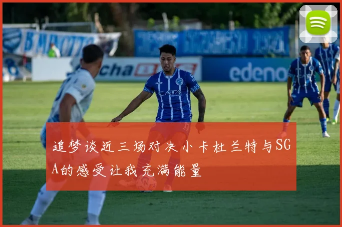 追梦谈近三场对决小卡杜兰特与SGA的感受让我充满能量