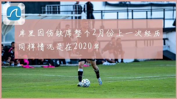 库里因伤缺席整个2月份上一次经历同样情况是在2020年