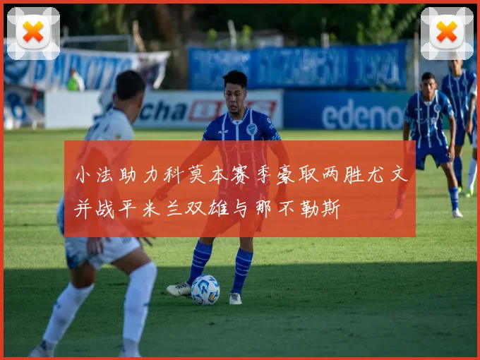 小法助力科莫本赛季豪取两胜尤文并战平米兰双雄与那不勒斯